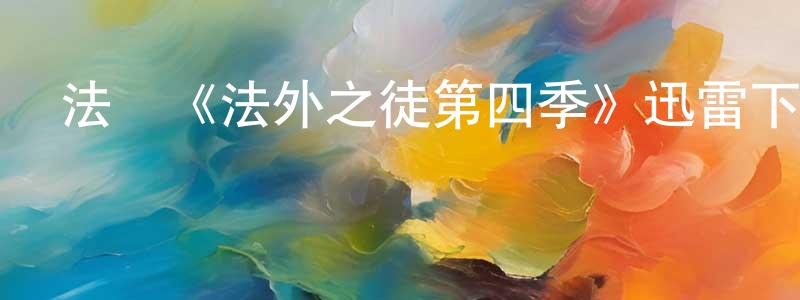 鮑金霞的動漫綜藝大全,法國《法外之徒第四季》迅雷下載/在線觀看/百度云-犯罪/歷史載-美劇天堂